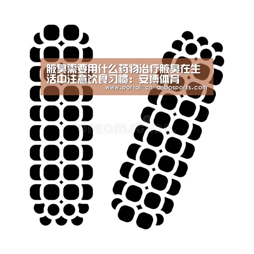 腋臭需要用什么药物治疗腋臭在生活中注意饮食习惯:安博体育(图4) 安博体育