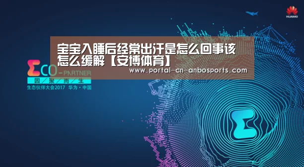 宝宝入睡后经常出汗是怎么回事该怎么缓解【安博体育】(图4) 安博体育