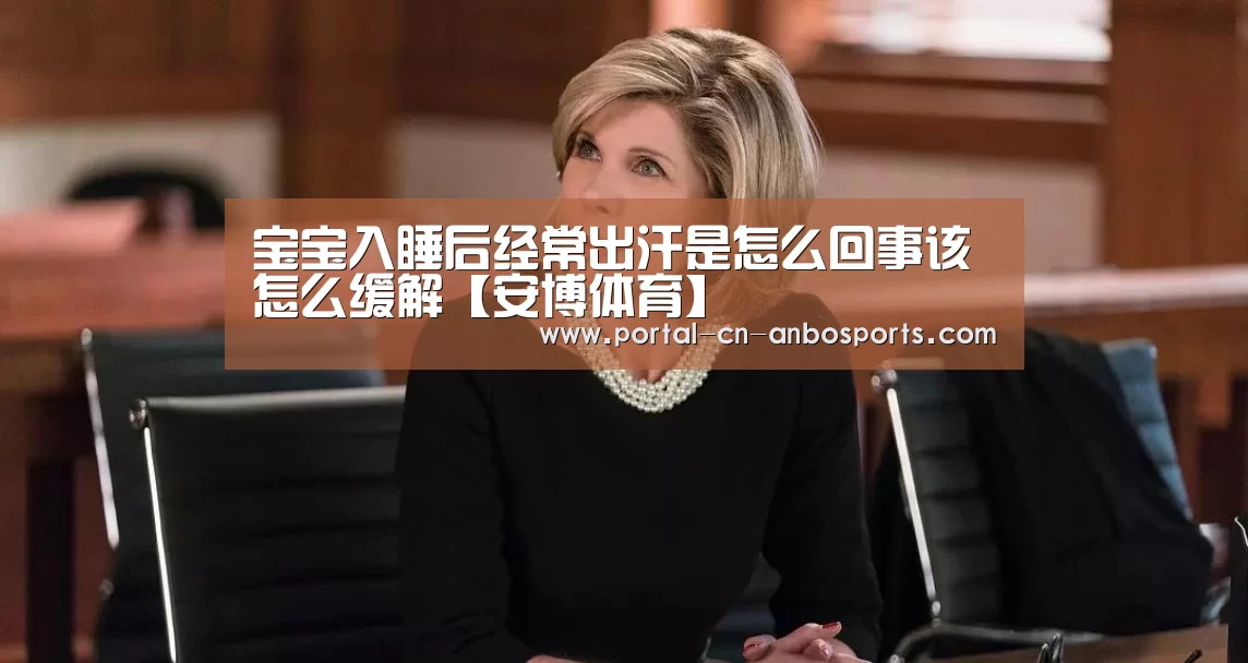 宝宝入睡后经常出汗是怎么回事该怎么缓解【安博体育】(图2) 安博体育